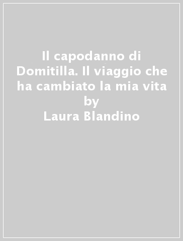 Il capodanno di Domitilla. Il viaggio che ha cambiato la mia vita - Laura Blandino