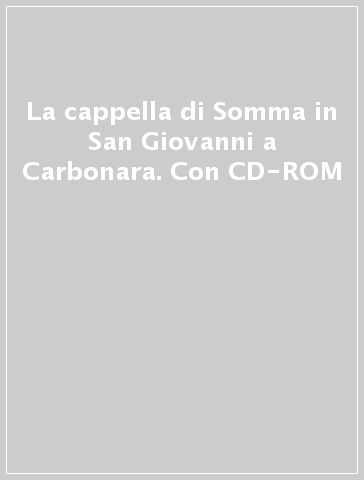 La cappella di Somma in San Giovanni a Carbonara. Con CD-ROM