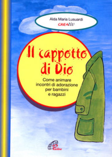 Il cappotto di Dio. Come animare incontri di adorazione per bambini e ragazzi - Aldamaria Lusuardi