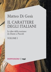 Il carattere degli italiani. Volume I - Le idee della nazione: da Dante a Pascoli