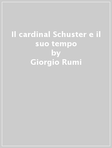 Il cardinal Schuster e il suo tempo - Giorgio Rumi - Angelo Majo
