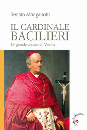 Il cardinale Bacilieri. Un grande vescovo di Verona - Renato Manganotti