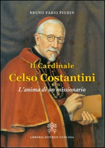 Il cardinale Celso Costantini. L'anima di un missionario - Bruno Fabio Pighin