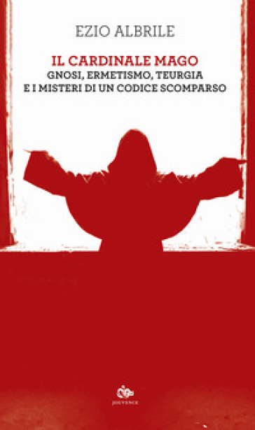 Il cardinale mago. Gnosi, ermetismo, teurgia e i misteri di un codice scomparso - Ezio Albrile