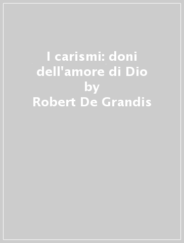 I carismi: doni dell'amore di Dio - Robert De Grandis