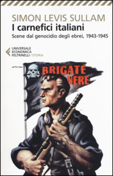 I carnefici italiani. Scene dal genocidio degli ebrei, 1943-1945 - Simon Levis Sullam