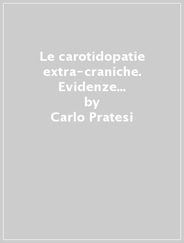 Le carotidopatie extra-craniche. Evidenze attuali e prospettive future - Raffaele Pulli - Carlo Pratesi