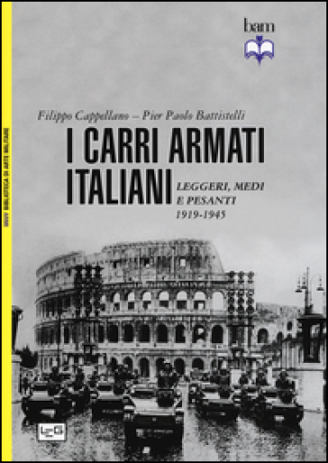 I carri armati italiani. Leggeri, medi e pesanti (1919-1945) - Filippo Cappellano - Pier Paolo Battistelli