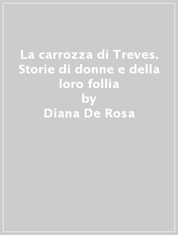 La carrozza di Treves. Storie di donne e della loro follia - Diana De Rosa