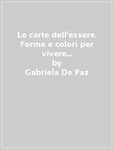 Le carte dell'essere. Forme e colori per vivere pienamente. Con 21 carte - Gabriela De Paz