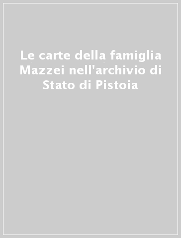 Le carte della famiglia Mazzei nell'archivio di Stato di Pistoia