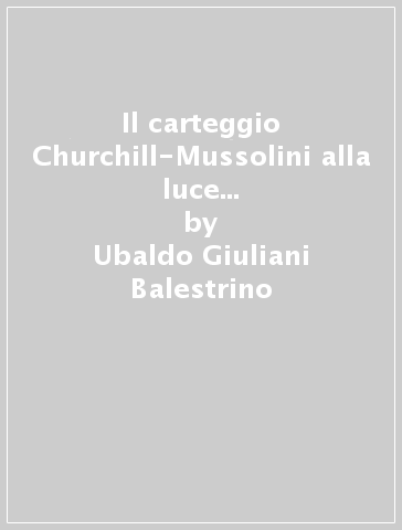 Il carteggio Churchill-Mussolini alla luce del processo Guareschi - Ubaldo Giuliani-Balestrino