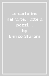 Le cartoline nell arte. Fatte a pezzi, stravolte, magnificate