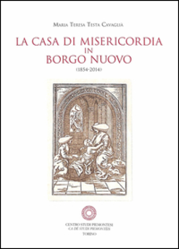 La casa di Misericordia in Borgo Nuovo (1854-2014) - M. Teresa Testa Cavaglià