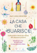 La casa che guarisce. Guida pratica stanza per stanza alle vibrazioni positive. Manifesta la vita dei tuoi sogni in una casa sana e felice