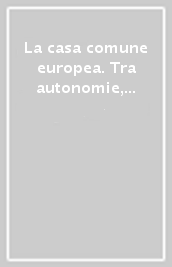 La casa comune europea. Tra autonomie, equilibri e integrazioni