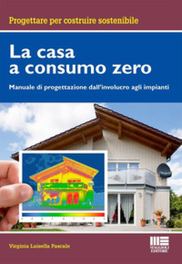 La casa a consumo Zero. Manuale di progettazione dall'involucro agli impianti - Virginia Luisella Pascale