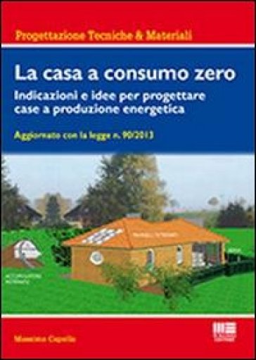 La casa a consumo zero. Indicazioni e idee per progettare case a produzione energetica - Massimo Capolla
