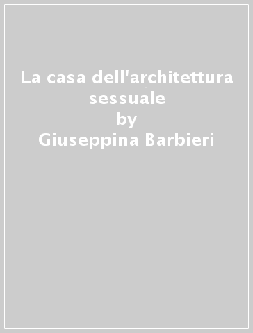 La casa dell'architettura sessuale - Giuseppina Barbieri