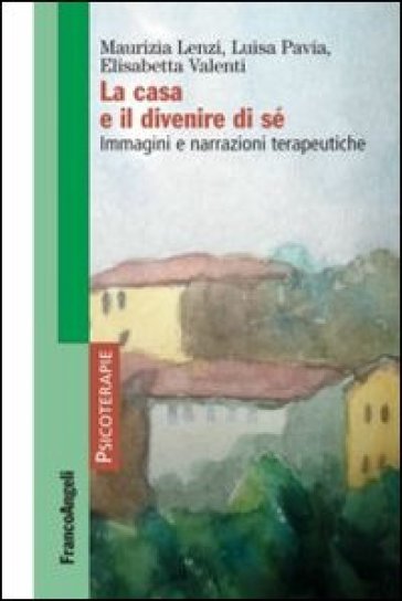 La casa e il divenire di sé. Immagini e narrazioni terapeutiche - Maurizia Lenzi - Luisa Pavia - Elisabetta Valenti