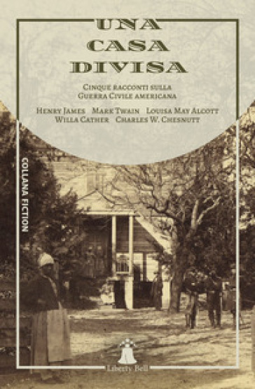 Una casa divisa. Cinque racconti sulla Guerra Civile americana - Henry James - Mark Twain - Louisa May Alcott - Willa Cather - Charles W. Chesnutt