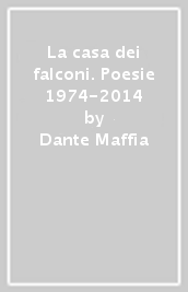 La casa dei falconi. Poesie 1974-2014
