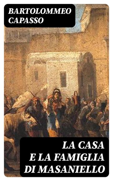 La casa e la famiglia di Masaniello - Bartolommeo Capasso