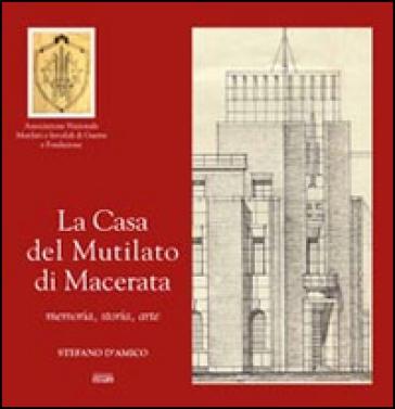 La casa del mutilato di Macerata. Memoria, storia, arte - Stefano D