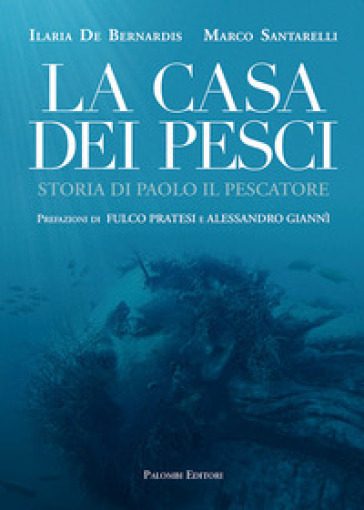 La casa dei pesci. Storia di Paolo il Pescatore - Ilaria De Bernardis - Marco Santarelli