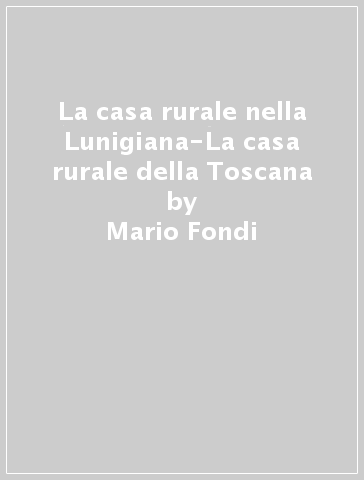 La casa rurale nella Lunigiana-La casa rurale della Toscana - Mario Fondi - Renato Biasutti