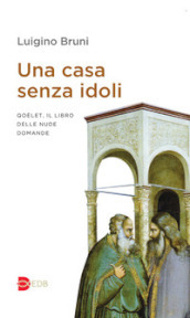 Una casa senza idoli. Qoèlet, il libro delle nude domande