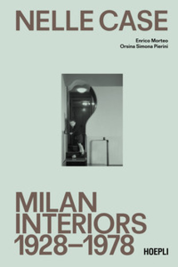 Nelle case. Milan interiors 1928-1978. Ediz. italiana e inglese - Enrico Morteo - Orsina Simona Pierini