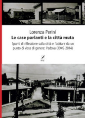 Le case parlanti e la città muta. Spunti di riflessione sulla città e l abitare da un punto di vista di genere: Padova (1949-2014)