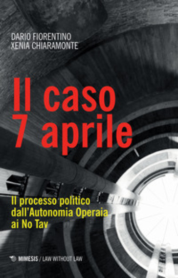Il caso 7 aprile. Il processo politico dall'Autonomia Operaia ai No Tav - Dario Fiorentino - Xenia Chiaramonte