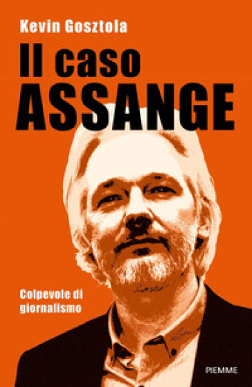 Il caso Assange. Colpevole di giornalismo - Kevin Gosztola