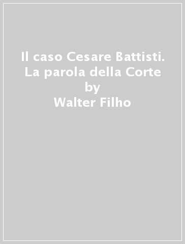 Il caso Cesare Battisti. La parola della Corte - Walter Filho