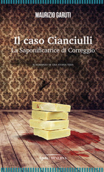 Il caso Cianciulli. La saponificatrice di Correggio - Maurizio Garuti