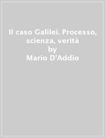 Il caso Galilei. Processo, scienza, verità - Mario D