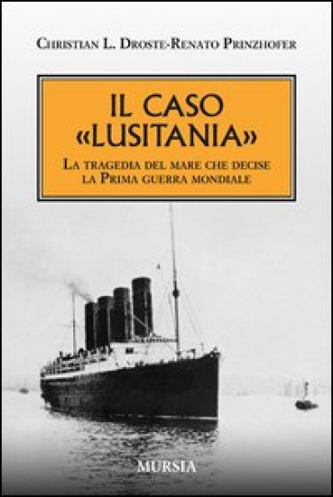 Il caso «Lusitania». La tragedia del mare che decise la Prima guerra mondiale - Christian L. Droste - Renato Prinzhofer