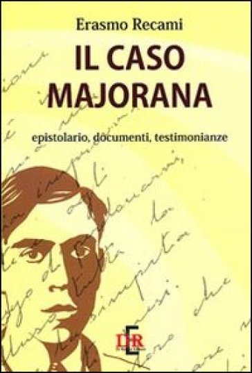 Il caso Majorana. Epistolario, documenti, testimonianze - Erasmo Recami