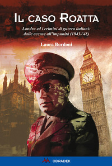 Il caso Roatta. Londra ed i crimini di guerra italiani: dalle accuse all'impunità (1943-'48) - Laura Bordoni