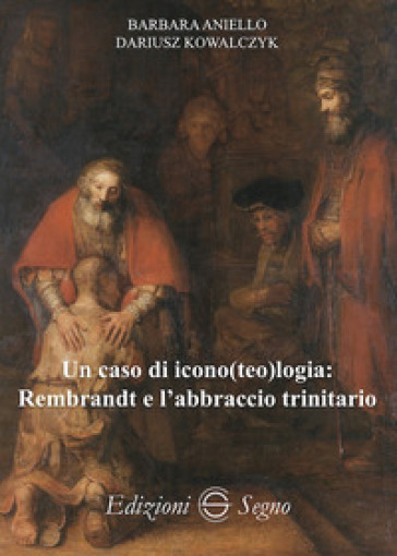 Un caso di icono(teo)logia: Rembrandt e l'abbraccio trinitario - Barbara Aniello - Dariusz Kowalczyk