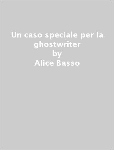 Un caso speciale per la ghostwriter - Alice Basso