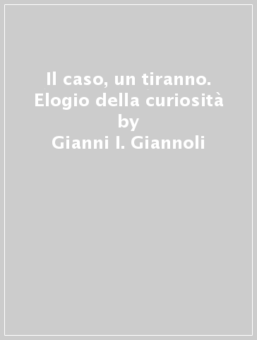 Il caso, un tiranno. Elogio della curiosità - Gianni I. Giannoli