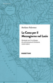 La cassa per il Mezzogiorno nel Lazio. Strategie per lo sviluppo di un economia di frontiera (1950-1993)