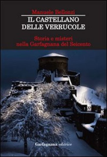 Il castellano delle Verrucole. Storia e misteri nella Garfagnana del Seicento - Manuele Bellonzi