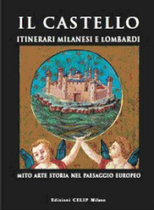 Il castello. Itinerari milanesi e lombardi. Mito, arte, storia in Italia e in Europa. Ediz. illustrata