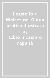 Il castello di Malcesine. Guida pratica illustrata