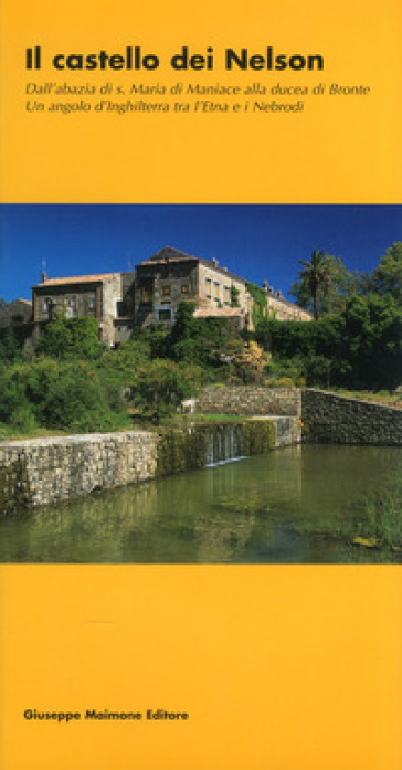 Il castello dei Nelson. Dall'Abbazia di S. Maria di Maniace alla Ducea di Bronte. Un angolo d'Inghilterra tra l'Etna e i Nebrodi - Nunzio Galati