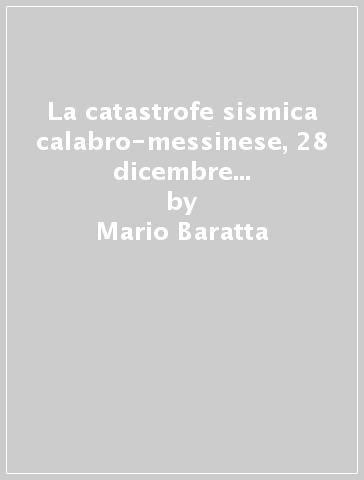 La catastrofe sismica calabro-messinese, 28 dicembre 1908 (rist. anast. 1910) - Mario Baratta